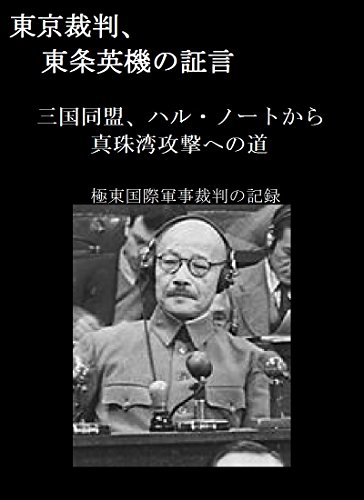 東京裁判、 東条英機の証言: 三国同盟、ハル・ノートから真珠湾攻撃への道 極東国際軍事裁判の記録
